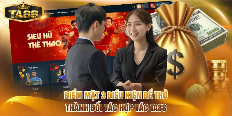 Điểm mặt 3 điều kiện để trở thành đối tác hợp tác TA88